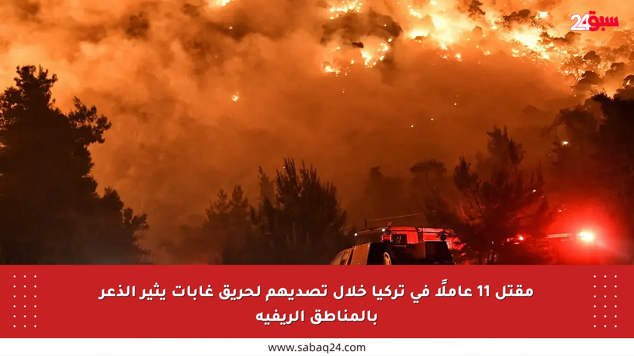 مقتل 11 عاملًا في تركيا خلال تصديهم لحريق غابات يثير الذعر بالمناطق الريفية